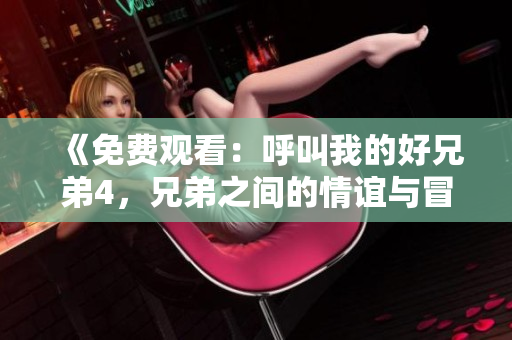《免費觀看：呼叫我的好兄弟4，兄弟之間的情誼與冒險》