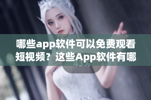 哪些app軟件可以免費觀看短視頻？這些App軟件有哪些？