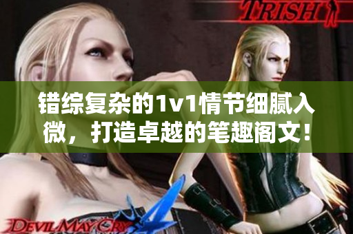 錯綜復雜的1v1情節細膩入微，打造卓越的筆趣閣文！