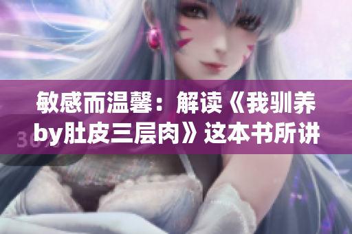 敏感而溫馨：解讀《我馴養by肚皮三層肉》這本書所講述的故事