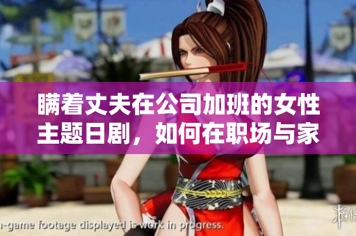 瞞著丈夫在公司加班的女性主題日劇，如何在職場(chǎng)與家庭間平衡？
