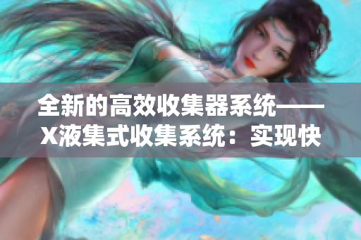 全新的高效收集器系統——X液集式收集系統：實現快速收集和整理
