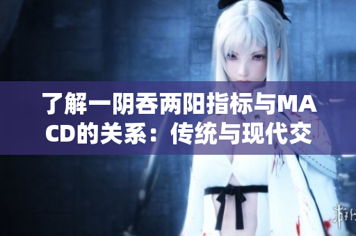 了解一陰吞兩陽指標與MACD的關系：傳統與現代交匯的技術分析