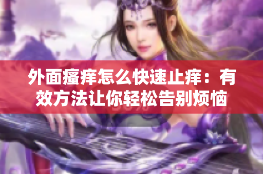外面瘙癢怎么快速止癢：有效方法讓你輕松告別煩惱