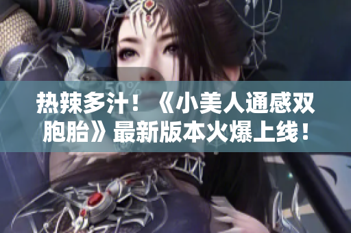 熱辣多汁！《小美人通感雙胞胎》最新版本火爆上線！