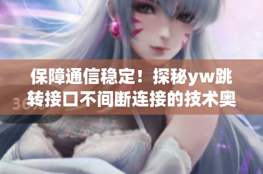 保障通信穩定！探秘yw跳轉接口不間斷連接的技術奧秘