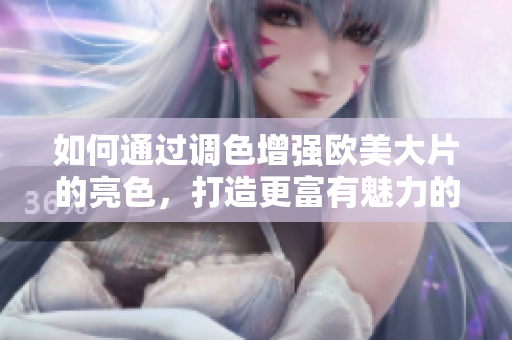 如何通過(guò)調(diào)色增強(qiáng)歐美大片的亮色，打造更富有魅力的影像效果