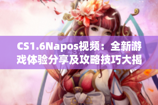 CS1.6Napos視頻：全新游戲體驗分享及攻略技巧大揭秘