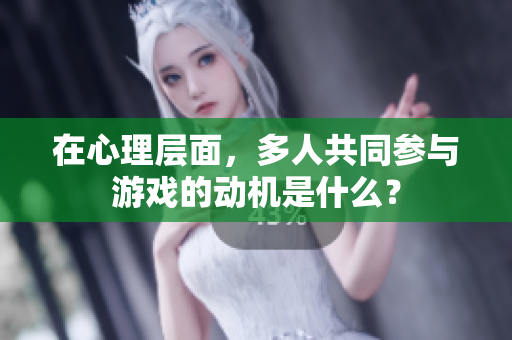 在心理層面，多人共同參與游戲的動機是什么？
