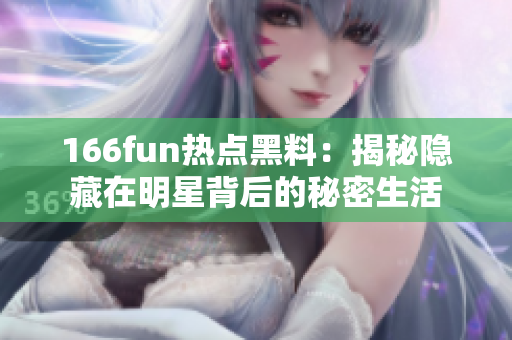 166fun熱點(diǎn)黑料：揭秘隱藏在明星背后的秘密生活