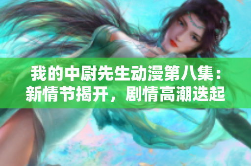 我的中尉先生動漫第八集：新情節揭開，劇情高潮迭起