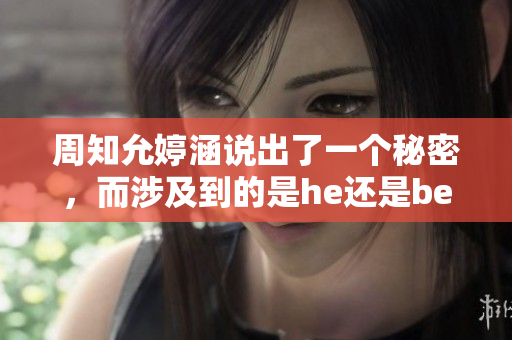 周知允婷涵說出了一個秘密，而涉及到的是he還是be？