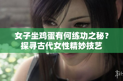 女子坐雞蛋有何練功之秘？探尋古代女性精妙技藝