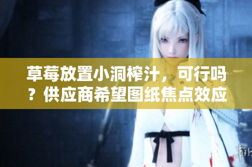 草莓放置小洞榨汁，可行嗎？供應商希望圖紙焦點效應有效。