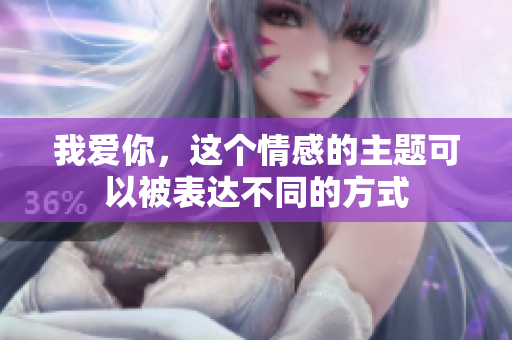 我愛你，這個情感的主題可以被表達不同的方式