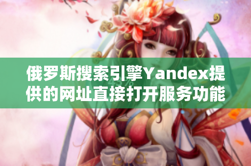 俄羅斯搜索引擎Yandex提供的網(wǎng)址直接打開服務功能介紹