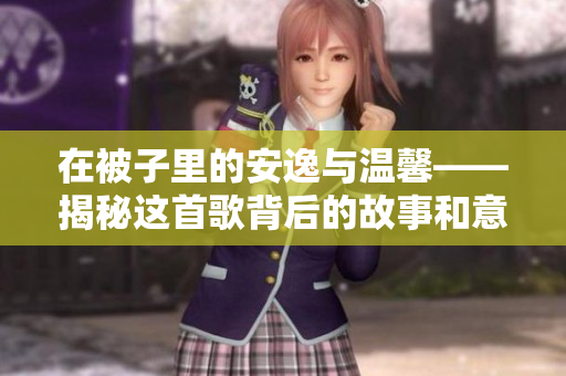 在被子里的安逸與溫馨——揭秘這首歌背后的故事和意義