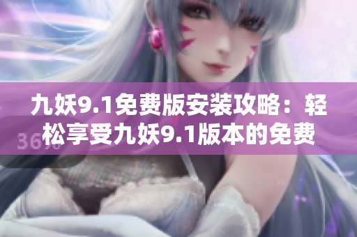 九妖9.1免費版安裝攻略：輕松享受九妖9.1版本的免費服務！