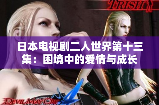 日本電視劇二人世界第十三集：困境中的愛(ài)情與成長(zhǎng)