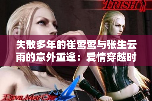 失散多年的崔鶯鶯與張生云雨的意外重逢：愛情穿越時空的奇跡！