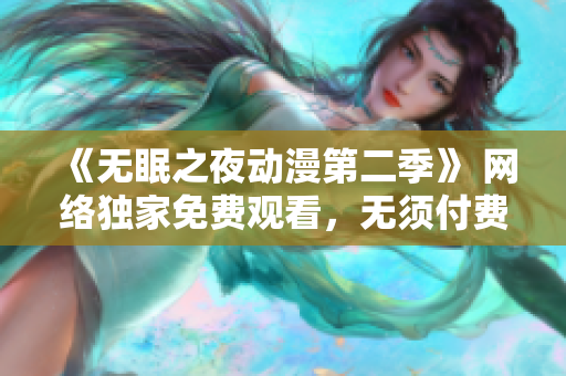 《無眠之夜動漫第二季》 網絡獨家免費觀看，無須付費或下載。