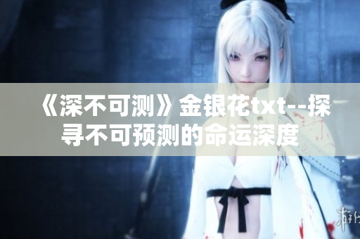 《深不可測》金銀花txt--探尋不可預測的命運深度