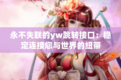 永不失聯(lián)的yw跳轉(zhuǎn)接口：穩(wěn)定連接您與世界的紐帶