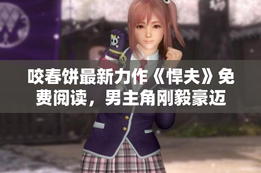咬春餅最新力作《悍夫》免費閱讀，男主角剛毅豪邁