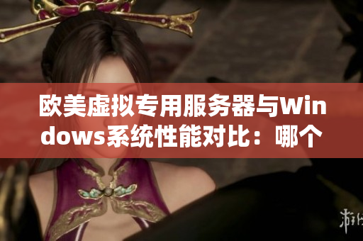歐美虛擬專用服務(wù)器與Windows系統(tǒng)性能對比：哪個更卓越？