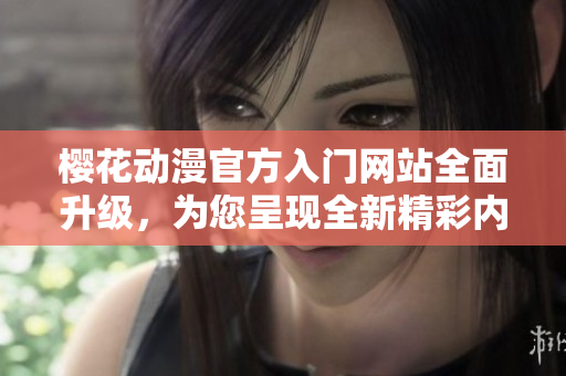 櫻花動漫官方入門網站全面升級，為您呈現全新精彩內容