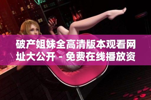 破產姐妹全高清版本觀看網址大公開 - 免費在線播放資源分享!