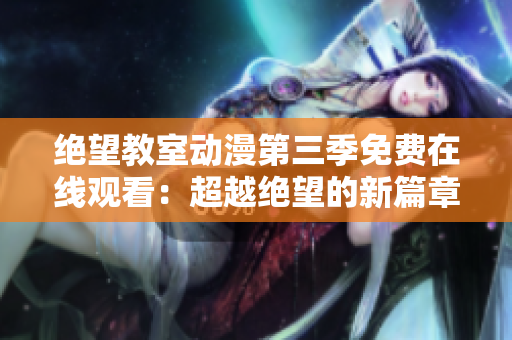 絕望教室動漫第三季免費在線觀看：超越絕望的新篇章