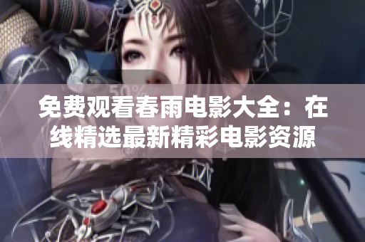 免費觀看春雨電影大全：在線精選最新精彩電影資源