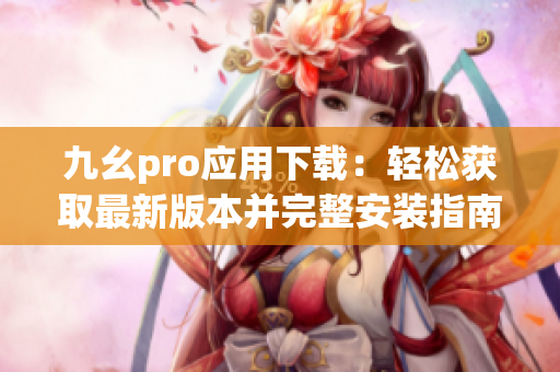 九幺pro應用下載：輕松獲取最新版本并完整安裝指南