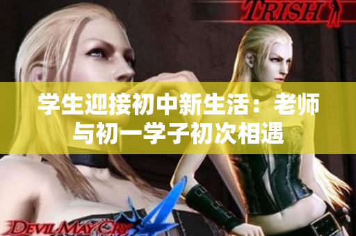 學生迎接初中新生活：老師與初一學子初次相遇