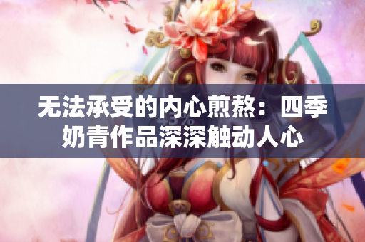無法承受的內心煎熬：四季奶青作品深深觸動人心