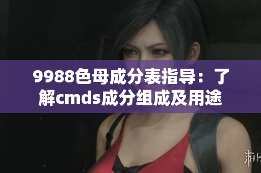 9988色母成分表指導：了解cmds成分組成及用途
