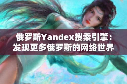 俄羅斯Yandex搜索引擎：發(fā)現(xiàn)更多俄羅斯的網(wǎng)絡(luò)世界