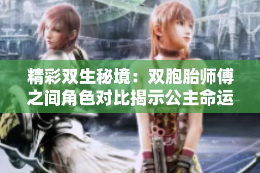 精彩雙生秘境：雙胞胎師傅之間角色對比揭示公主命運
