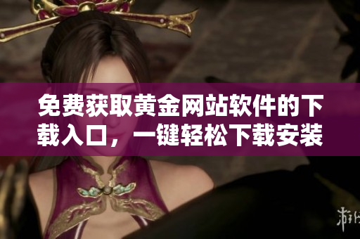免費獲取黃金網站軟件的下載入口，一鍵輕松下載安裝