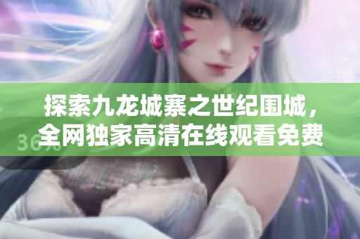 探索九龍城寨之世紀圍城，全網(wǎng)獨家高清在線觀看免費版！