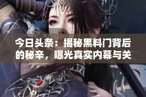 今日頭條：揭秘黑料門背后的秘辛，曝光真實內幕與關鍵細節