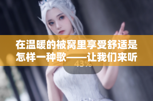 在溫暖的被窩里享受舒適是怎樣一種歌——讓我們來聽聽