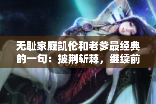 無恥家庭凱倫和老爹最經典的一句：披荊斬棘，繼續前行