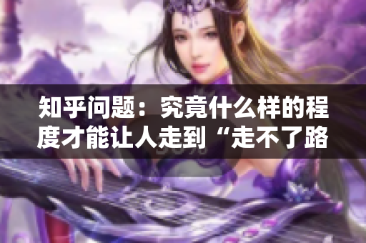 知乎問題：究竟什么樣的程度才能讓人走到“走不了路”？