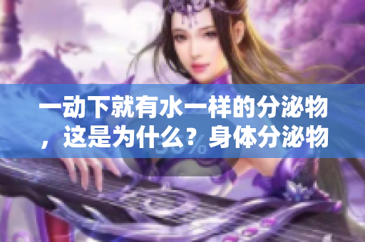 一動下就有水一樣的分泌物，這是為什么？身體分泌物的奧秘揭秘