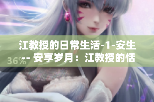 江教授的日常生活-1-安生 -- 安享歲月：江教授的恬靜生活方式