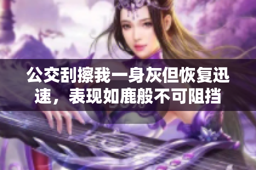 公交刮擦我一身灰但恢復迅速，表現如鹿般不可阻擋