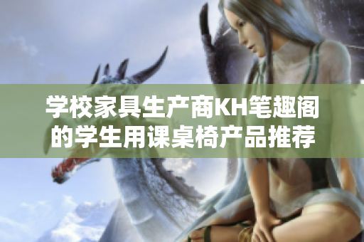 學校家具生產商KH筆趣閣的學生用課桌椅產品推薦