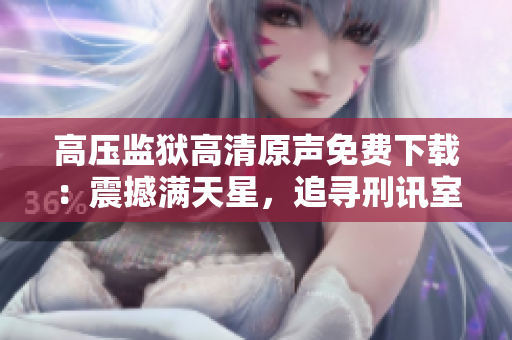 高壓監獄高清原聲免費下載：震撼滿天星，追尋刑訊室之謎